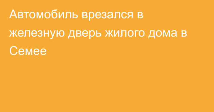 Автомобиль врезался в железную дверь жилого дома в Семее