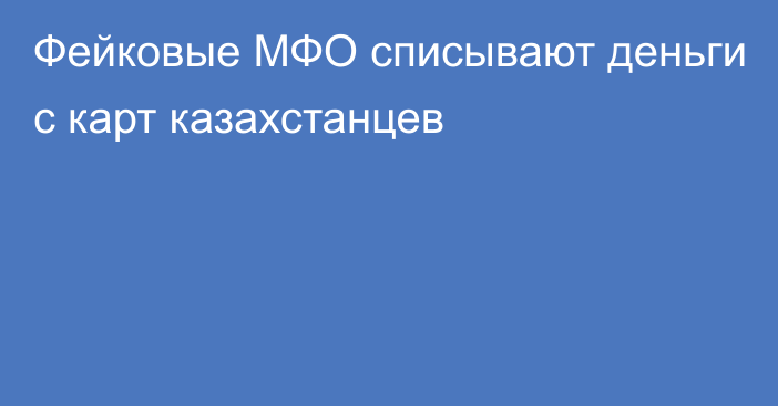 Фейковые МФО списывают деньги с карт казахстанцев