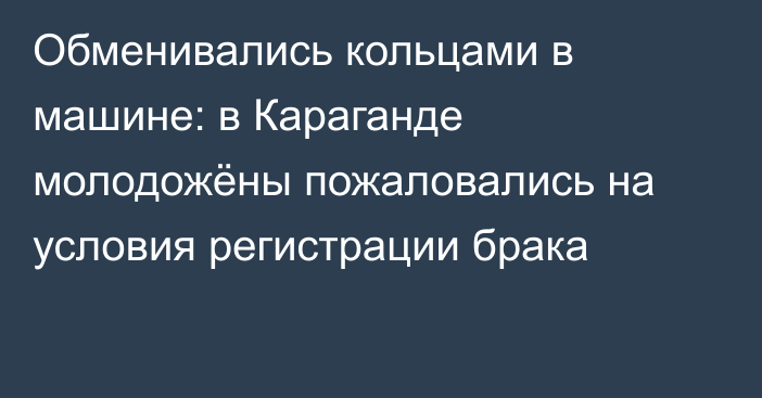 Обменивались кольцами в машине: в Караганде молодожёны пожаловались на условия регистрации брака