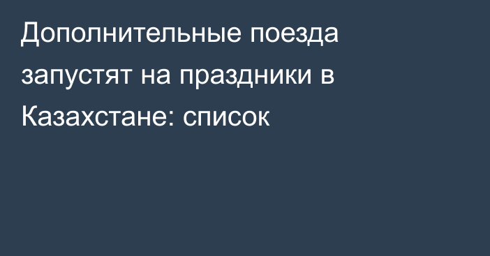 Дополнительные поезда запустят на праздники в Казахстане: список