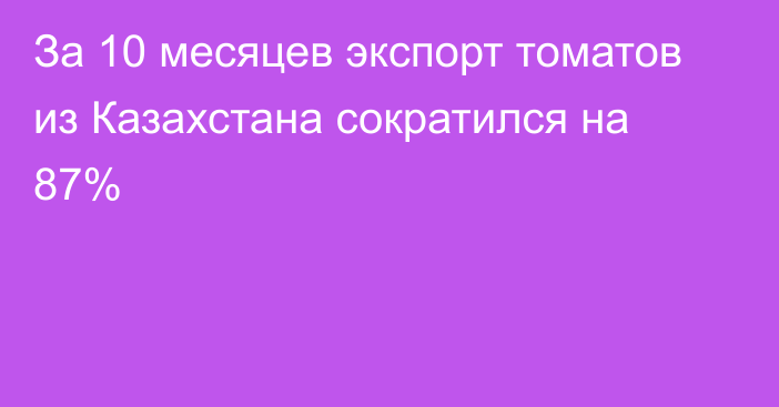 За 10 месяцев экспорт томатов из Казахстана сократился на 87% 