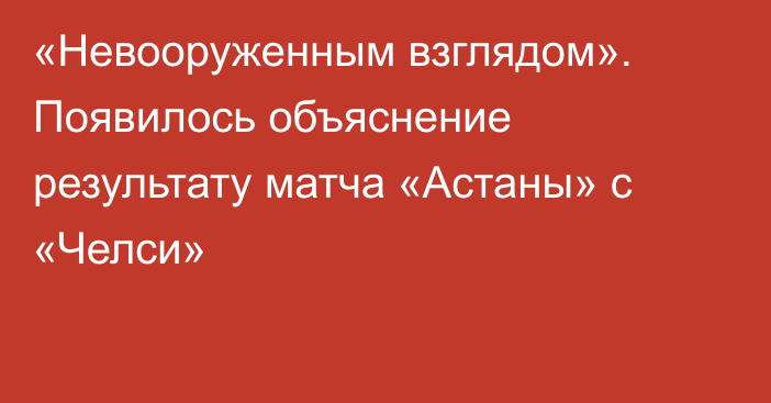 «Невооруженным взглядом». Появилось объяснение результату матча «Астаны» с «Челси»