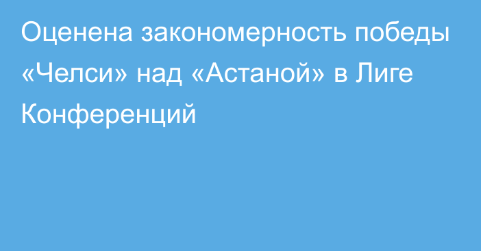 Оценена закономерность победы «Челси» над «Астаной» в Лиге Конференций