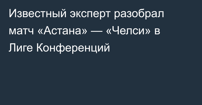 Известный эксперт разобрал матч «Астана» — «Челси» в Лиге Конференций