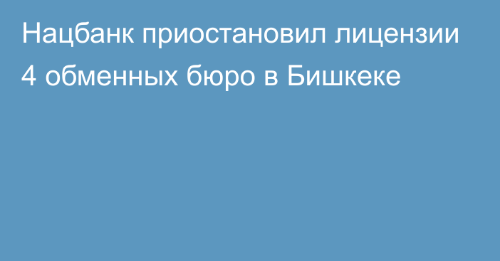 Нацбанк приостановил лицензии 4 обменных бюро в Бишкеке