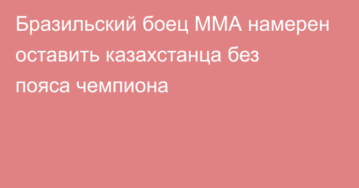 Бразильский боец ММА намерен оставить казахстанца без пояса чемпиона