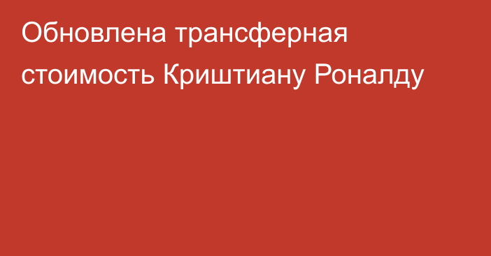 Обновлена трансферная стоимость Криштиану Роналду