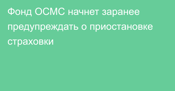 Фонд ОСМС начнет заранее предупреждать о приостановке страховки