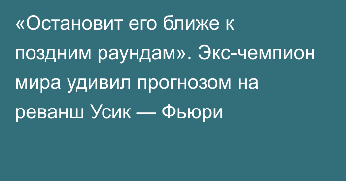 «Остановит его ближе к поздним раундам». Экс-чемпион мира удивил прогнозом на реванш Усик — Фьюри