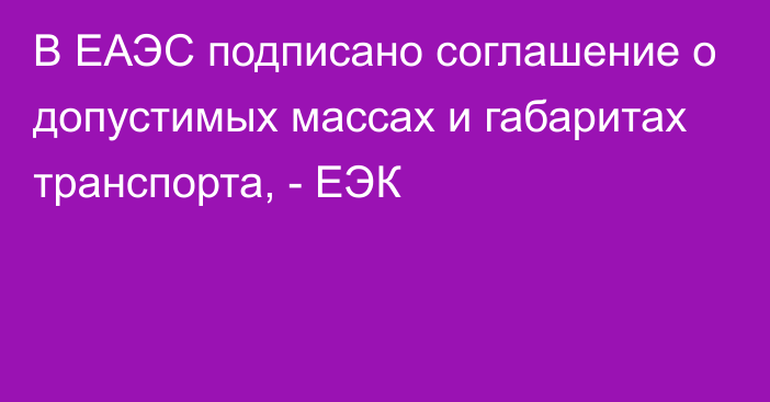 В ЕАЭС подписано соглашение о допустимых массах и габаритах транспорта, - ЕЭК