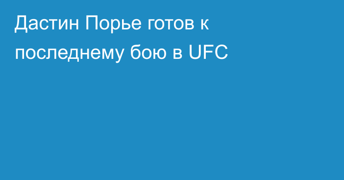 Дастин Порье готов к последнему бою в UFC