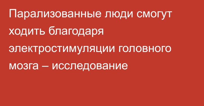 Парализованные люди смогут ходить благодаря электростимуляции головного мозга – исследование