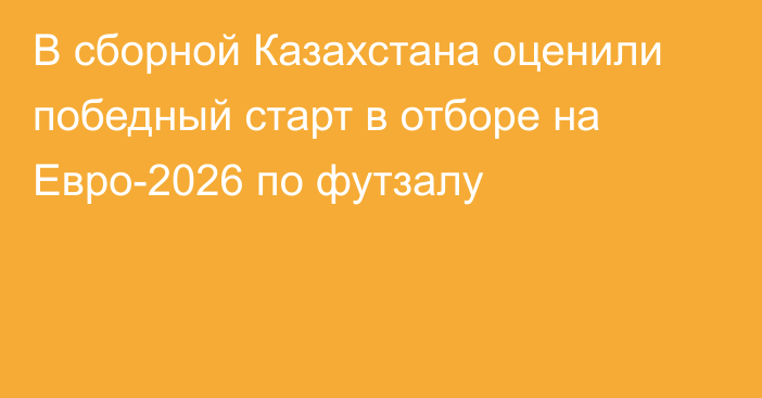 В сборной Казахстана оценили победный старт в отборе на Евро-2026 по футзалу