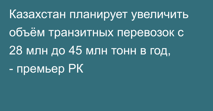 Казахстан планирует увеличить объём транзитных перевозок с 28 млн до 45 млн тонн в год, - премьер РК