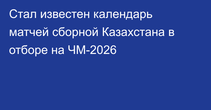 Стал известен календарь матчей сборной Казахстана в отборе на ЧМ-2026