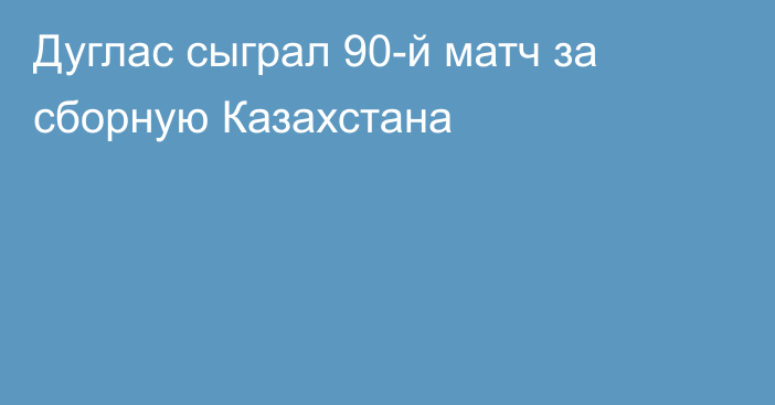 Дуглас сыграл 90-й матч за сборную Казахстана