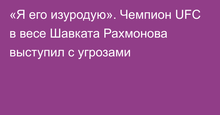 «Я его изуродую». Чемпион UFC в весе Шавката Рахмонова выступил с угрозами