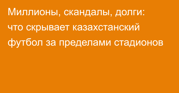 Миллионы, скандалы, долги: что скрывает казахстанский футбол за пределами стадионов