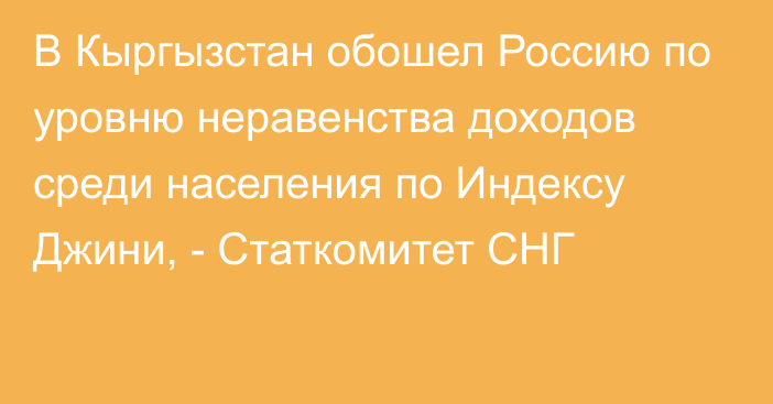 В Кыргызстан обошел Россию по уровню неравенства доходов среди населения по Индексу Джини, - Статкомитет СНГ