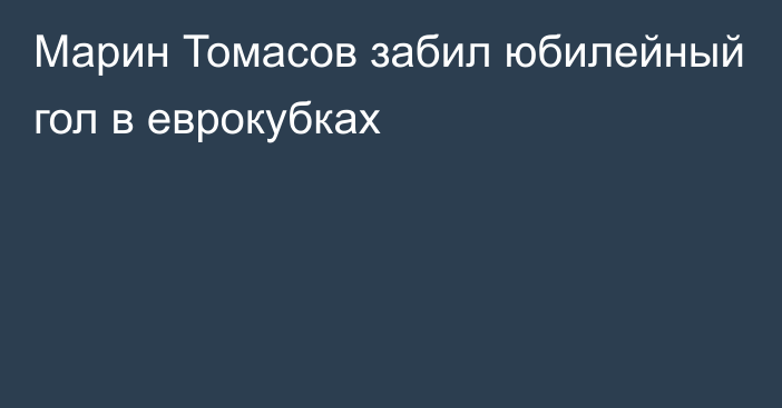 Марин Томасов забил юбилейный гол в еврокубках