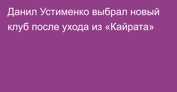 Данил Устименко выбрал новый клуб после ухода из «Кайрата»