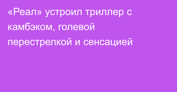 «Реал» устроил триллер с камбэком, голевой перестрелкой и сенсацией