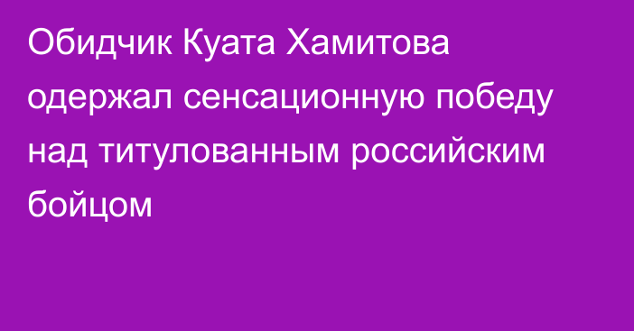 Обидчик Куата Хамитова одержал сенсационную победу над титулованным российским бойцом