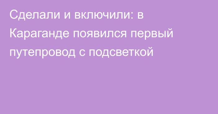 Сделали и включили: в Караганде появился первый путепровод с подсветкой