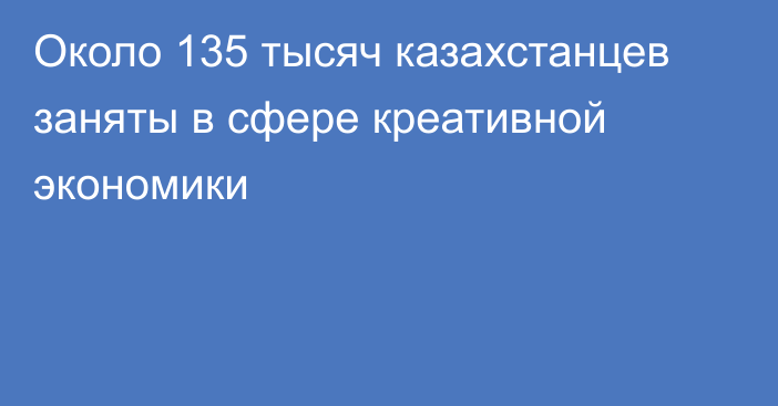 Около 135 тысяч казахстанцев заняты в сфере креативной экономики