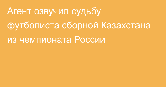 Агент озвучил судьбу футболиста сборной Казахстана из чемпионата России