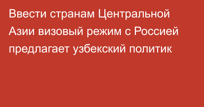 Ввести странам Центральной Азии визовый режим с Россией предлагает узбекский политик