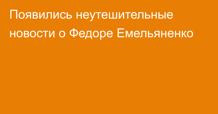 Появились неутешительные новости о Федоре Емельяненко