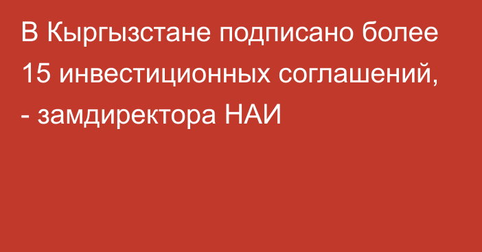 В Кыргызстане подписано более 15 инвестиционных соглашений, - замдиректора НАИ