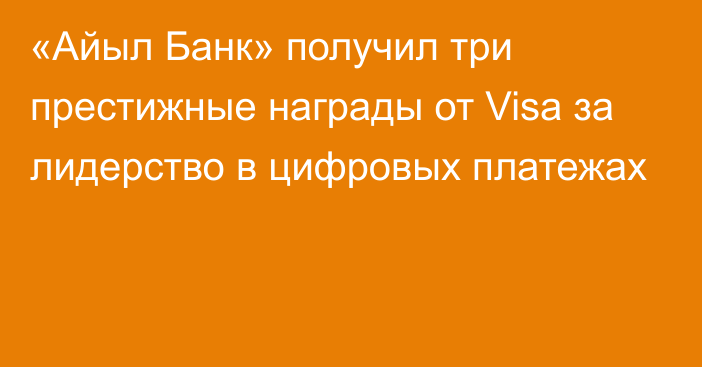 «Айыл Банк» получил три престижные награды от Visa за лидерство в цифровых платежах