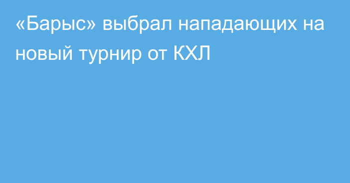 «Барыс» выбрал нападающих на новый турнир от КХЛ