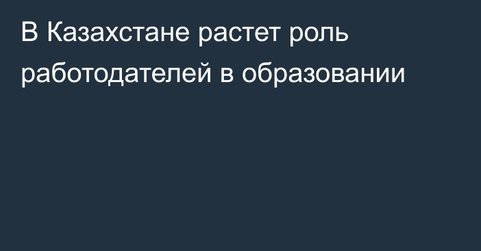 В Казахстане растет роль работодателей в образовании