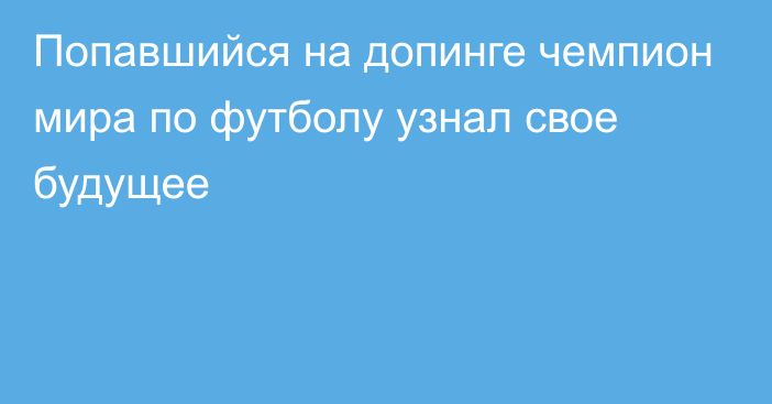 Попавшийся на допинге чемпион мира по футболу узнал свое будущее