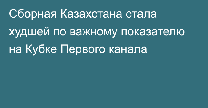 Сборная Казахстана стала худшей по важному показателю на Кубке Первого канала