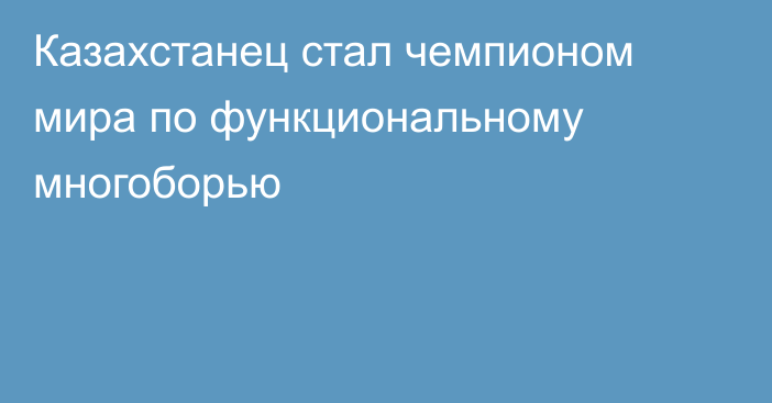 Казахстанец стал чемпионом мира по функциональному многоборью