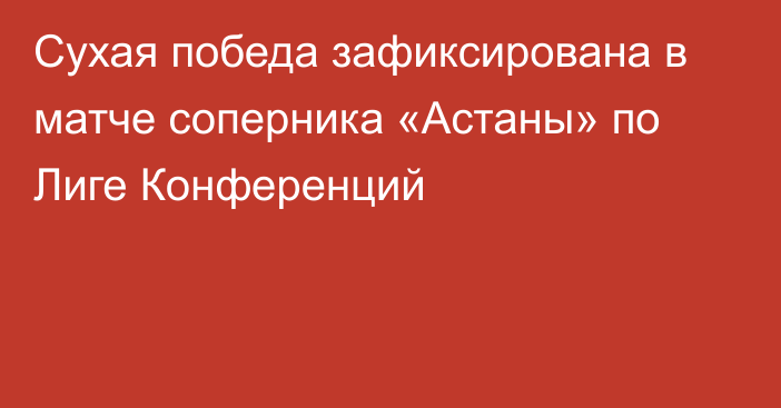 Сухая победа зафиксирована в матче соперника «Астаны» по Лиге Конференций