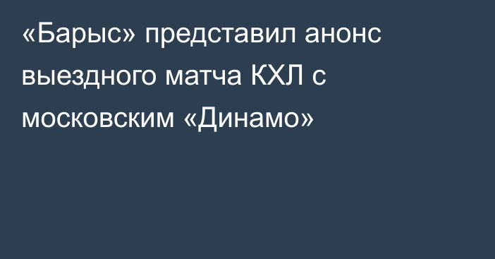 «Барыс» представил анонс выездного матча КХЛ с московским «Динамо»