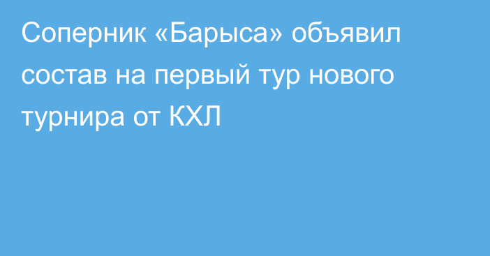 Соперник «Барыса» объявил состав на первый тур нового турнира от КХЛ