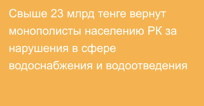 Свыше 23 млрд тенге вернут монополисты населению РК за нарушения в сфере водоснабжения и водоотведения