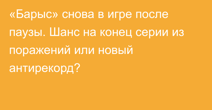 «Барыс» снова в игре после паузы. Шанс на конец серии из поражений или новый антирекорд?