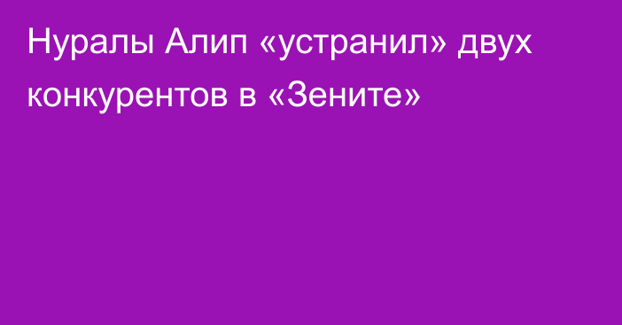 Нуралы Алип «устранил» двух конкурентов в «Зените»