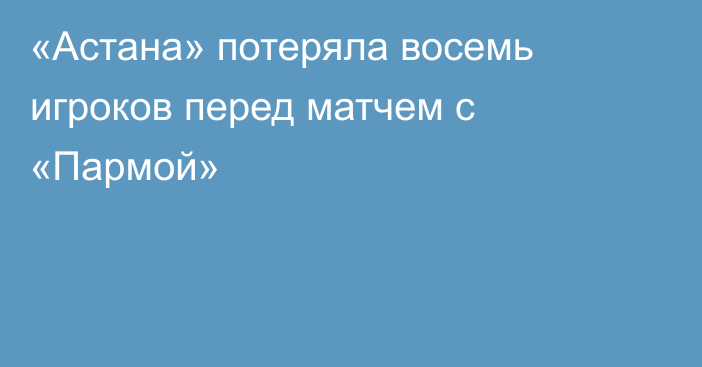 «Астана» потеряла восемь игроков перед матчем с «Пармой»