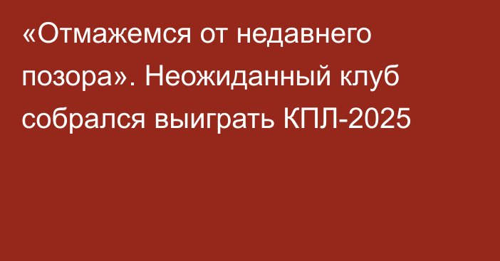 «Отмажемся от недавнего позора». Неожиданный клуб собрался выиграть КПЛ-2025