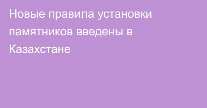 Новые правила установки памятников введены в Казахстане