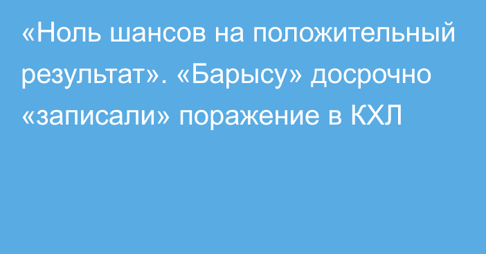 «Ноль шансов на положительный результат». «Барысу» досрочно «записали» поражение в КХЛ