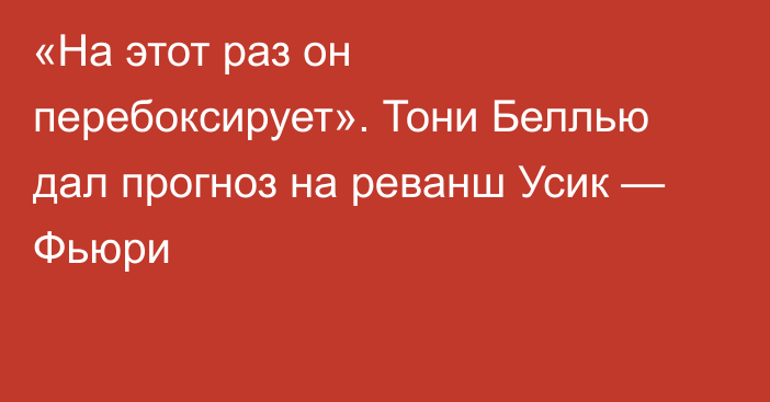 «На этот раз он перебоксирует». Тони Беллью дал прогноз на реванш Усик — Фьюри